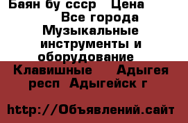 Баян бу ссср › Цена ­ 3 000 - Все города Музыкальные инструменты и оборудование » Клавишные   . Адыгея респ.,Адыгейск г.